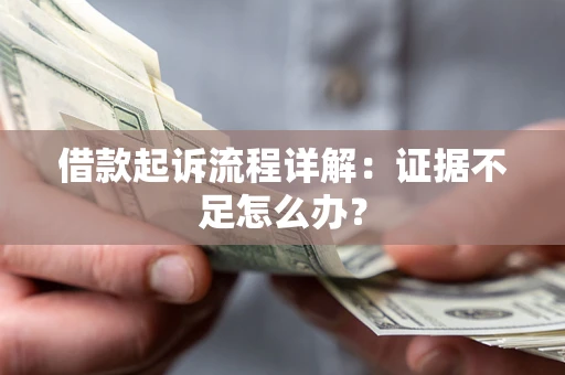 武汉借款起诉流程详解：证据不足怎么办？