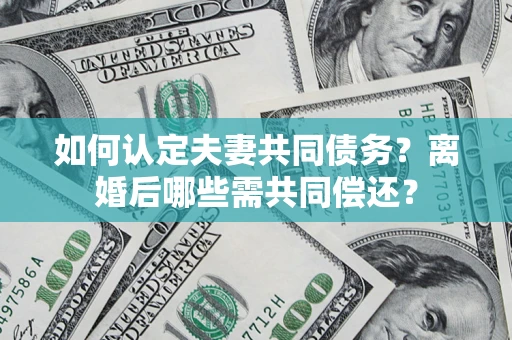 武汉如何认定夫妻共同债务？离婚后哪些需共同偿还？