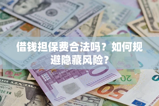 武汉借钱担保费合法吗？如何规避隐藏风险？
