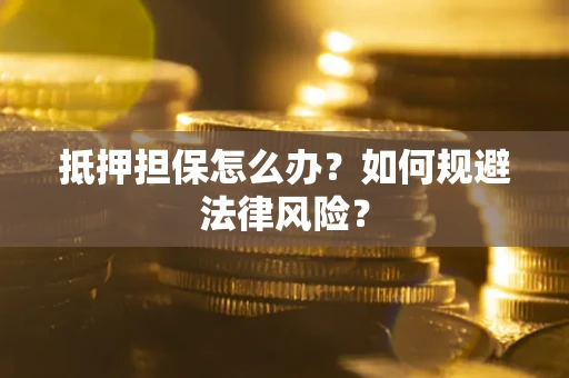 武汉抵押担保怎么办？如何规避法律风险？
