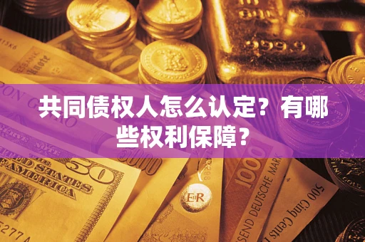 武汉共同债权人怎么认定？有哪些权利保障？