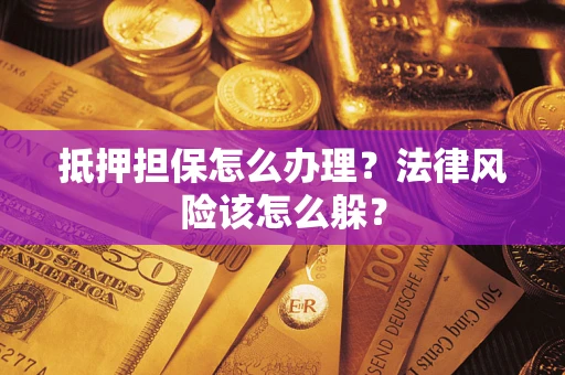 武汉抵押担保怎么办理？法律风险该怎么躲？