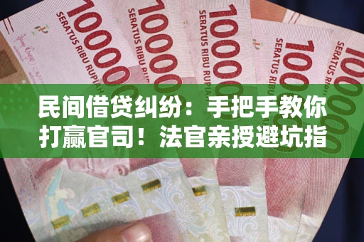 武汉民间借贷纠纷：手把手教你打赢官司！法官亲授避坑指南