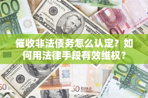 武汉催收非法债务怎么认定？如何用法律手段有效维权？