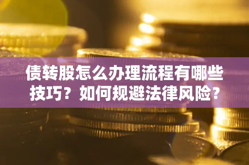 武汉债转股怎么办理流程有哪些技巧？如何规避法律风险？