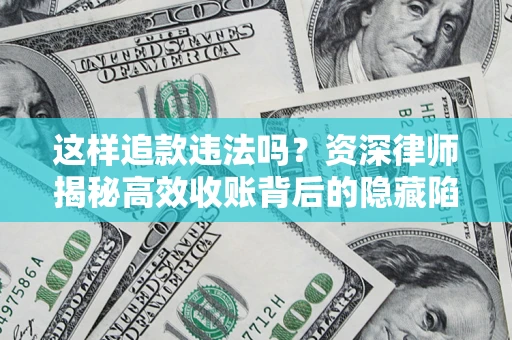 武汉这样追款违法吗？资深律师揭秘高效收账背后的隐藏陷阱