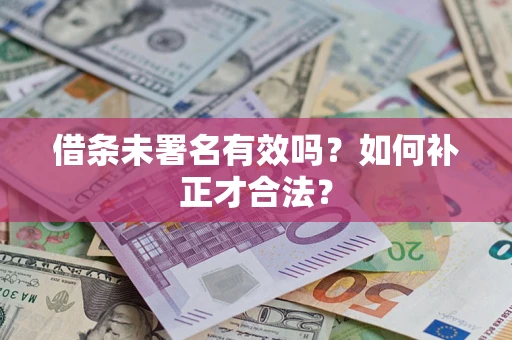 武汉借条未署名有效吗？如何补正才合法？