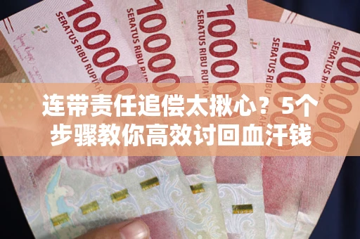 武汉连带责任追偿太揪心？5个步骤教你高效讨回血汗钱
