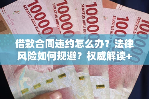 武汉借款合同违约怎么办?法律风险如何规避?权威解读+实用指南 武汉借款合同违约怎么办?法律风险如何规避?权威解读+实用指南