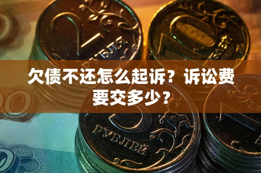 武汉欠债不还怎么起诉？诉讼费要交多少？
