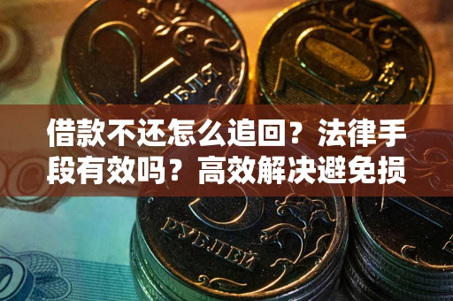 武汉借款不还怎么追回？法律手段有效吗？高效解决避免损失