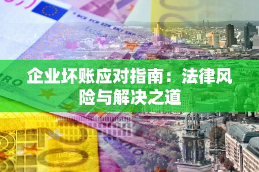 武汉企业坏账应对指南：法律风险与解决之道