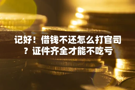 武汉记好！借钱不还怎么打官司？证件齐全才能不吃亏