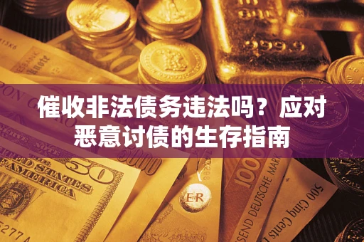 武汉催收非法债务违法吗？应对恶意讨债的生存指南