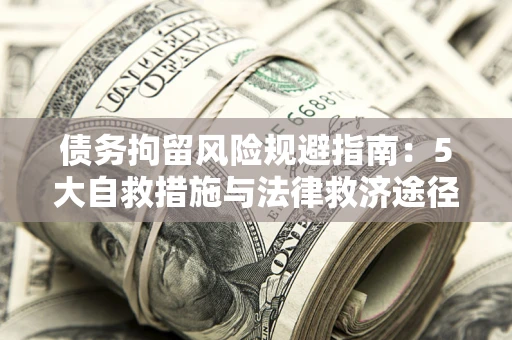 武汉债务拘留风险规避指南：5大自救措施与法律救济途径