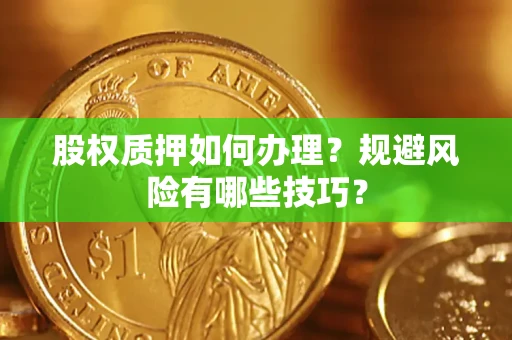 武汉股权质押如何办理？规避风险有哪些技巧？