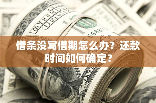 武汉借条没写借期怎么办？还款时间如何确定？