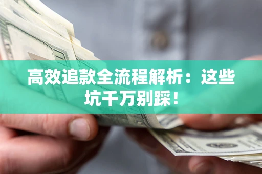武汉高效追款全流程解析：这些坑千万别踩！