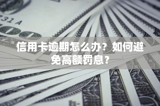 武汉信用卡逾期怎么办？如何避免高额罚息？
