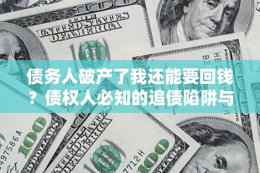 武汉债务人破产了我还能要回钱？债权人必知的追债陷阱与破局之道