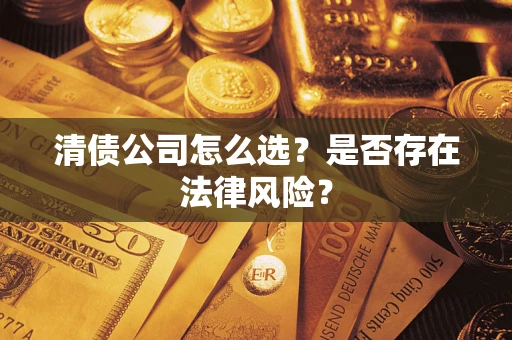 武汉清债公司怎么选？是否存在法律风险？