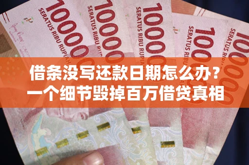 武汉借条没写还款日期怎么办？一个细节毁掉百万借贷真相