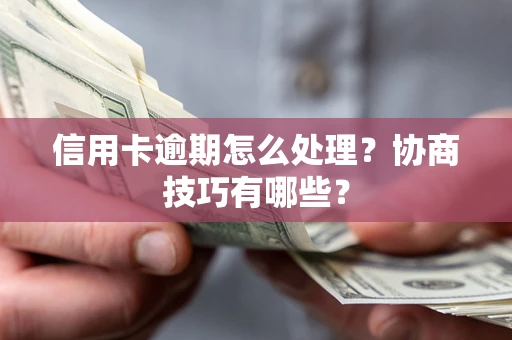 武汉信用卡逾期怎么处理？协商技巧有哪些？