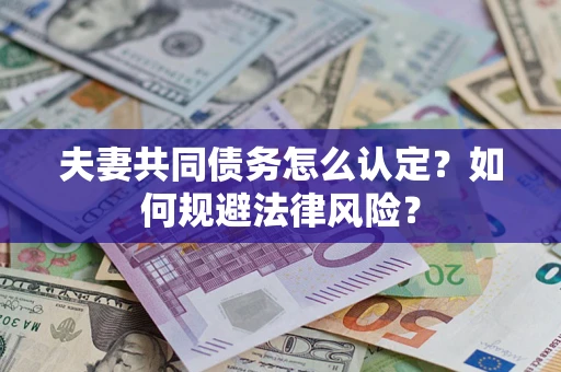武汉夫妻共同债务怎么认定？如何规避法律风险？