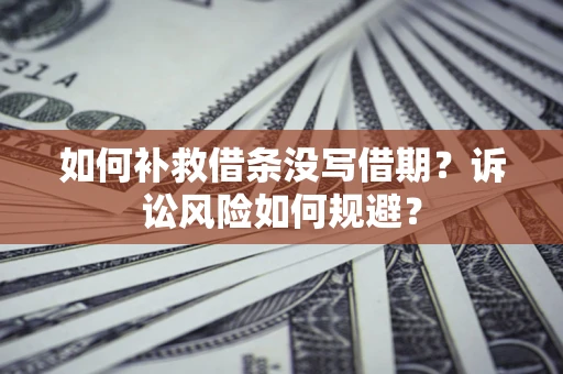 武汉如何补救借条没写借期？诉讼风险如何规避？