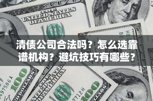 武汉清债公司合法吗？怎么选靠谱机构？避坑技巧有哪些？