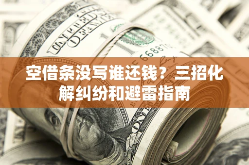 武汉空借条没写谁还钱？三招化解纠纷和避雷指南