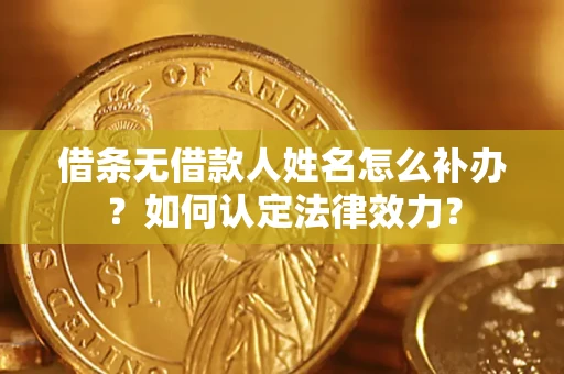 武汉借条无借款人姓名怎么补办？如何认定法律效力？