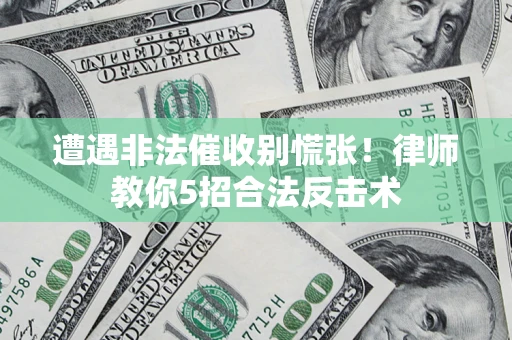 武汉遭遇非法催收别慌张！律师教你5招合法反击术