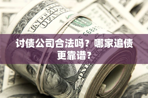 武汉讨债公司合法吗？哪家追债更靠谱？