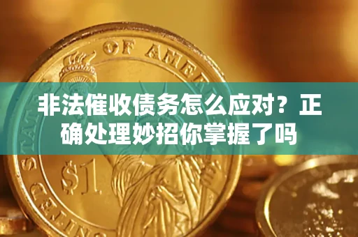 武汉非法催收债务怎么应对？正确处理妙招你掌握了吗