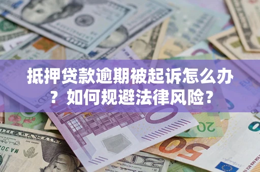 武汉抵押贷款逾期被起诉怎么办？如何规避法律风险？