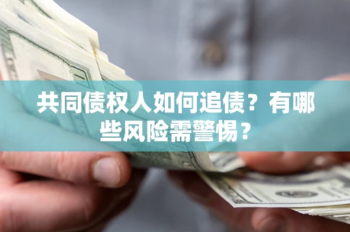 武汉共同债权人如何追债？有哪些风险需警惕？