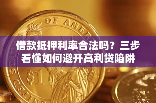 武汉借款抵押利率合法吗？三步看懂如何避开高利贷陷阱