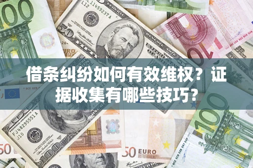 武汉借条纠纷如何有效维权？证据收集有哪些技巧？