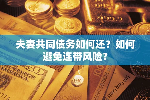 武汉夫妻共同债务如何还？如何避免连带风险？