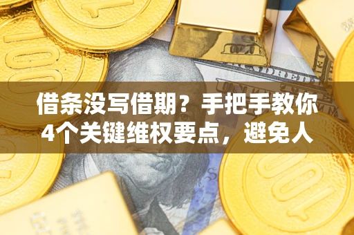武汉借条没写借期？手把手教你4个关键维权要点，避免人财两空