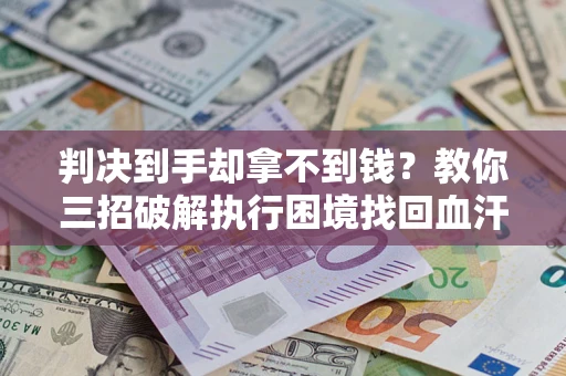 武汉判决到手却拿不到钱？教你三招破解执行困境找回血汗钱