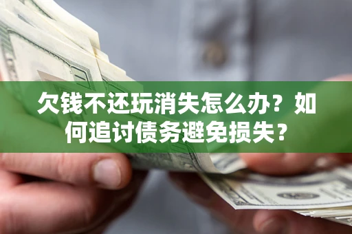 武汉欠钱不还玩消失怎么办？如何追讨债务避免损失？