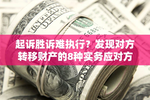 武汉起诉胜诉难执行？发现对方转移财产的8种实务应对方案