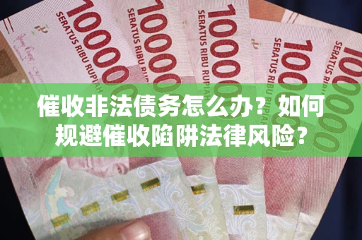 武汉催收非法债务怎么办？如何规避催收陷阱法律风险？