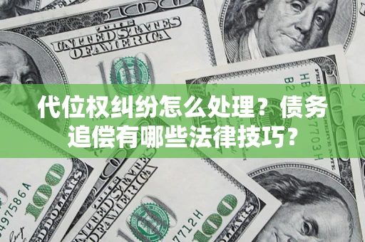 武汉代位权纠纷怎么处理？债务追偿有哪些法律技巧？