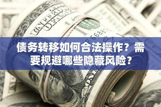 武汉债务转移如何合法操作？需要规避哪些隐藏风险？