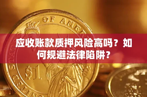 武汉应收账款质押风险高吗？如何规避法律陷阱？