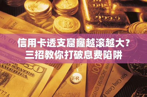 武汉信用卡透支窟窿越滚越大？三招教你打破息费陷阱