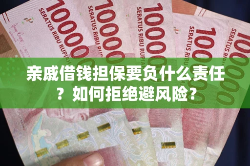 武汉亲戚借钱担保要负什么责任？如何拒绝避风险？